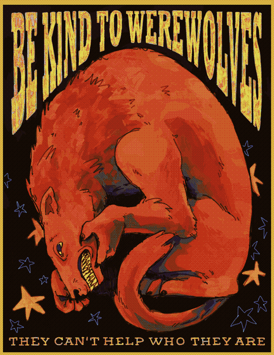 A poster that reads 'BE KIND TO WEREWOLVES' at the top and 'THEY CAN'T HELP WHAT THEY ARE' at the bottom in rough, yellow letters. Between is a drawing of a large orange wolf, arched and cowering, on a dark blue background.