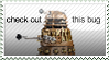 Picture of a Dalek from Doctor Who with the text 'Check out this bug'
