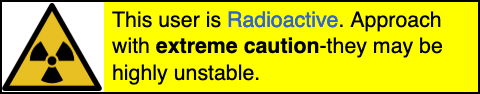 This user is Radioactive. Approach with extreme caution- they may be highly unstable.